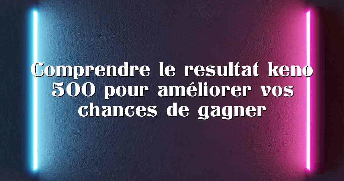 Comprendre le resultat keno 500 pour améliorer vos chances de gagner