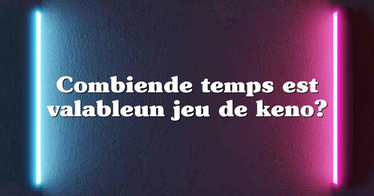 Combiende temps est valableun jeu de keno?