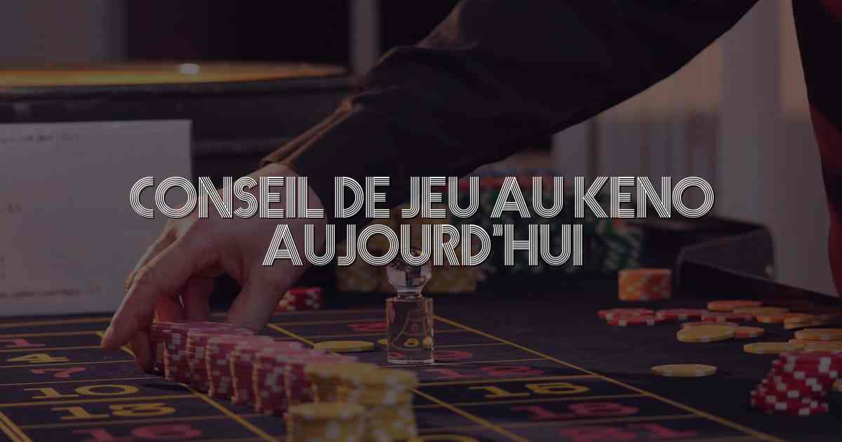 Conseil de Jeu au Keno Aujourd’hui