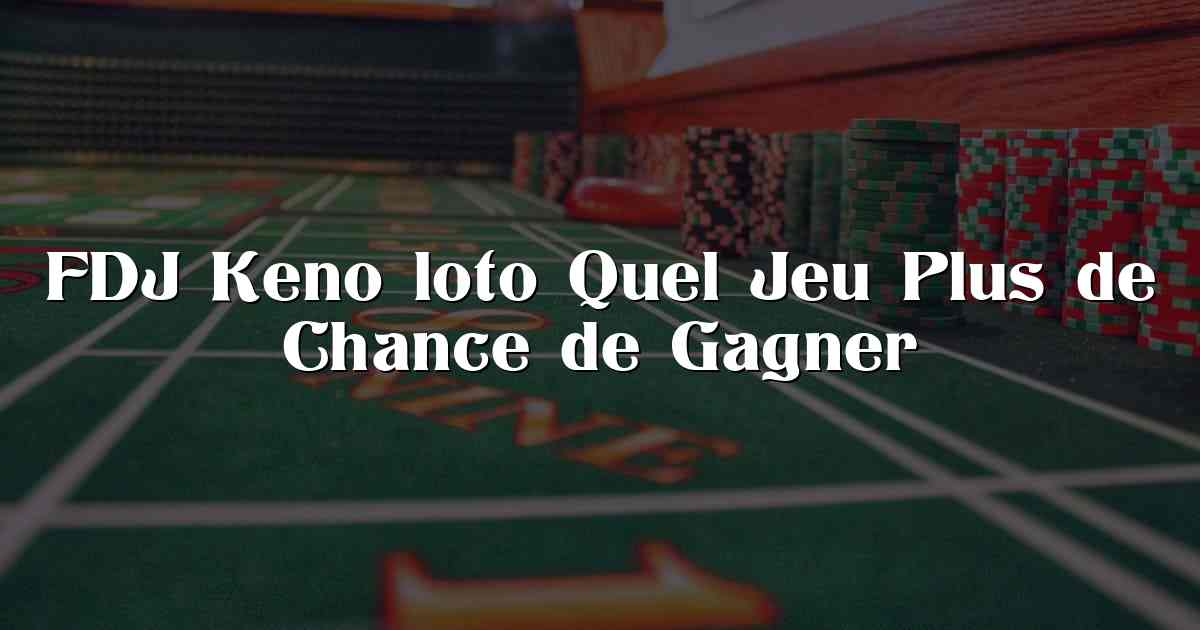 FDJ Keno loto Quel Jeu Plus de Chance de Gagner