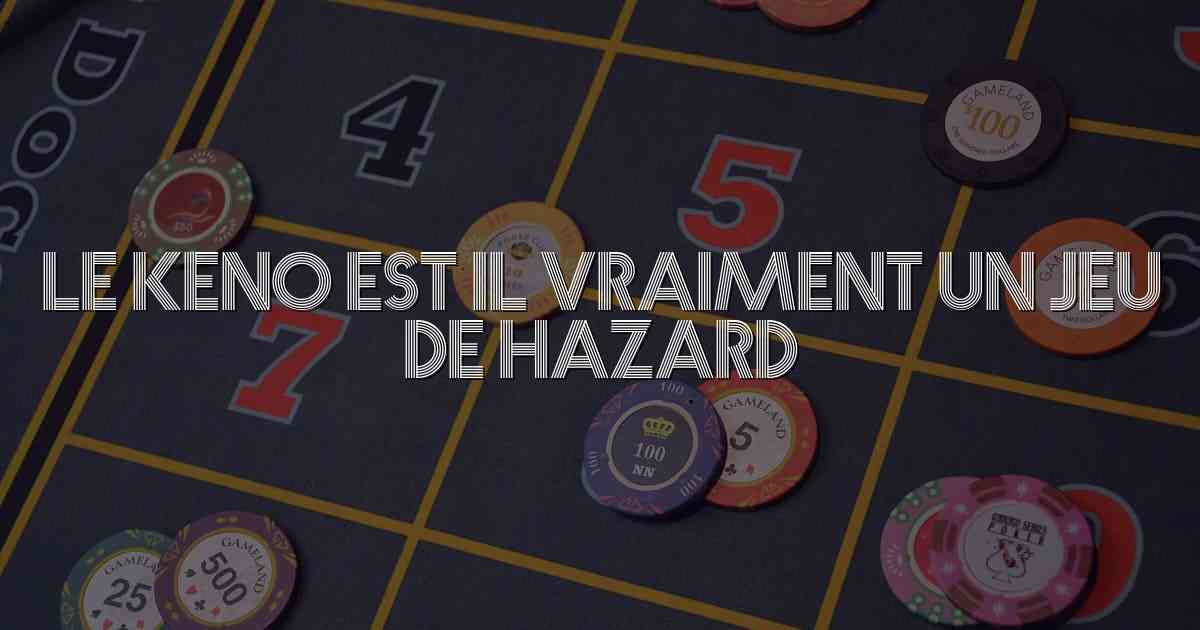 Le keno est il vraiment un jeu de hazard