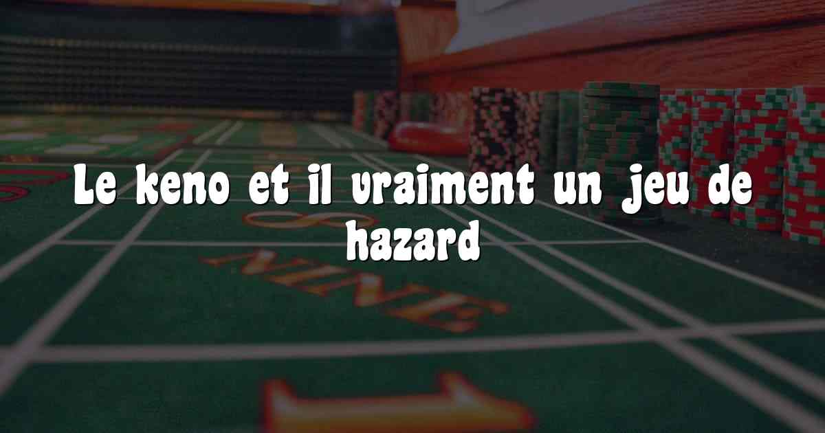 Le keno et il vraiment un jeu de hazard