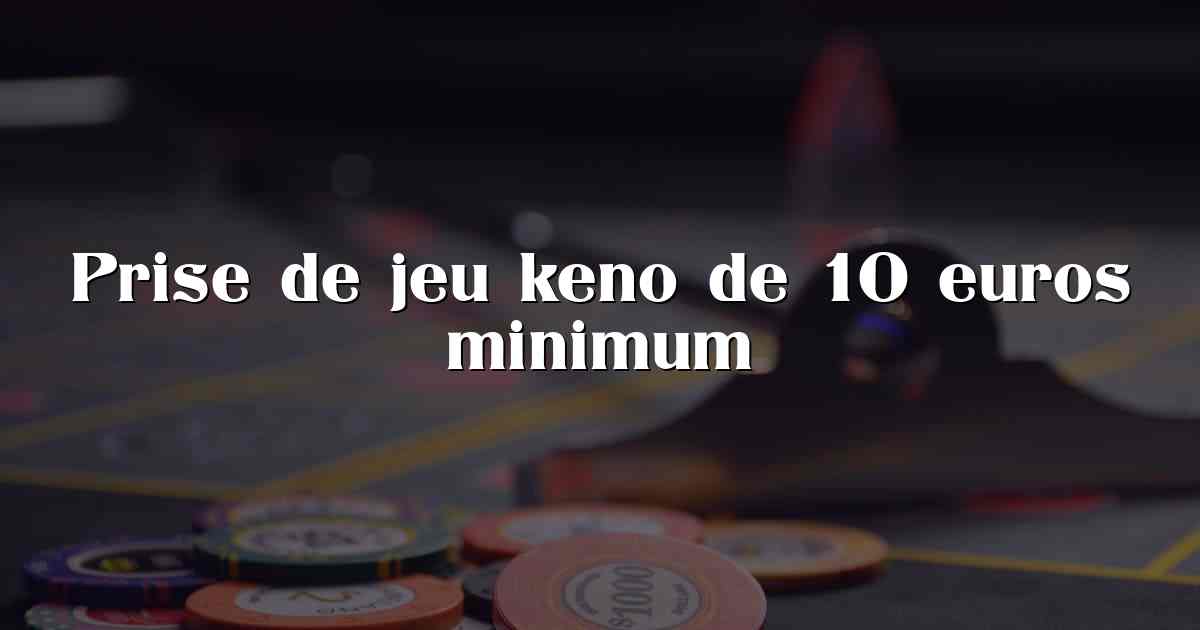 Prise de jeu keno de 10 euros minimum