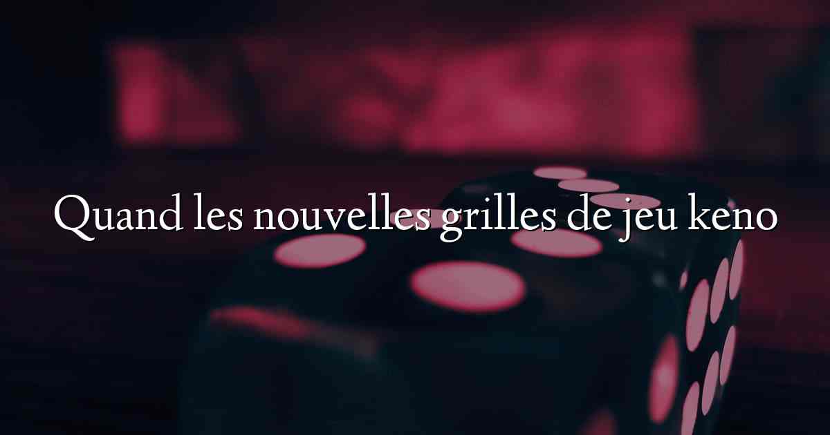 Quand les nouvelles grilles de jeu keno