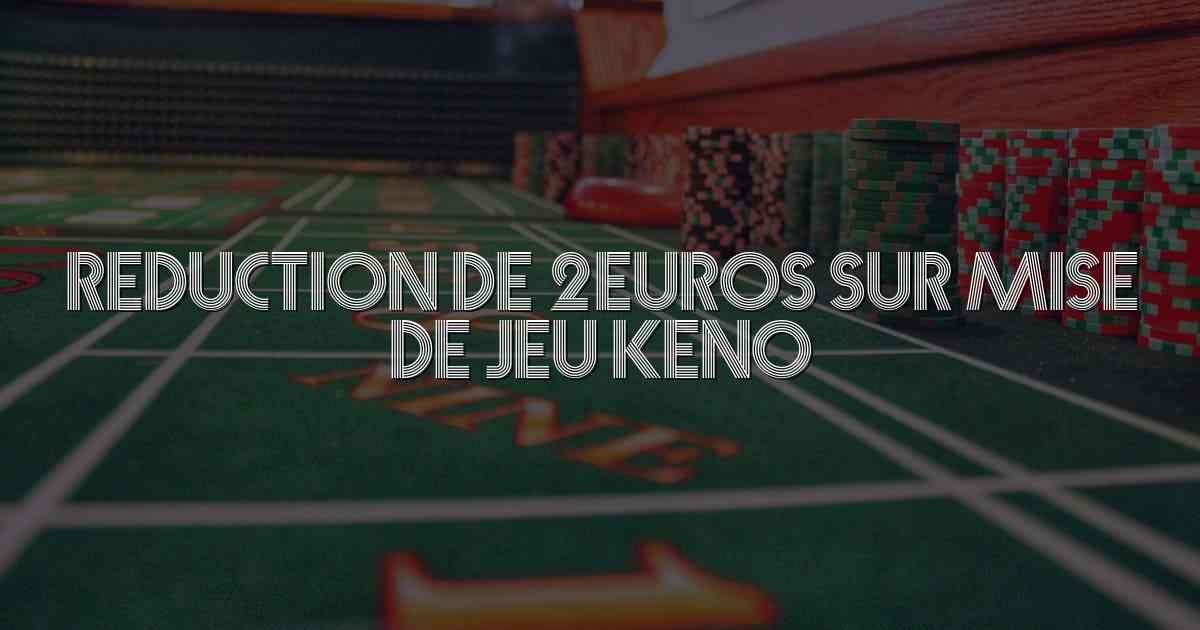 Reduction de 2euros sur mise de jeu keno